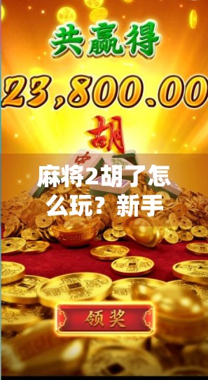 麻将2胡了怎么玩？新手必看！教你从零基础到秒懂胡牌技巧！