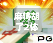 麻将胡了2体验服上线！老玩家狂喜，新玩家直呼上头！