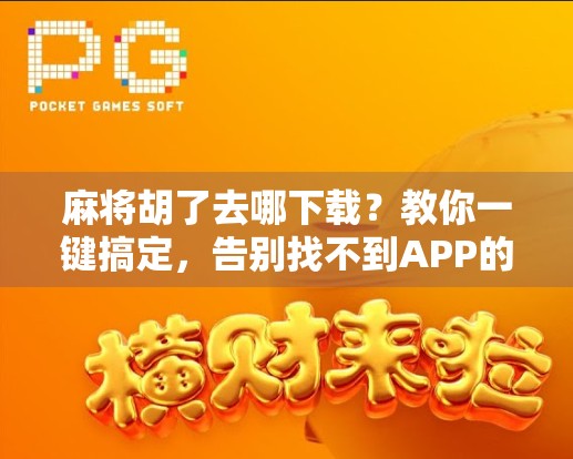 麻将胡了去哪下载？教你一键搞定，告别找不到APP的烦恼！