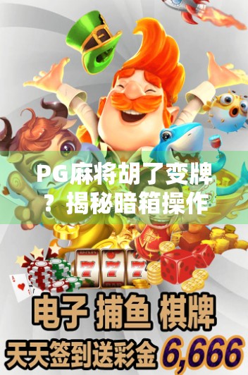 PG麻将胡了变牌？揭秘暗箱操作背后的真相与玩家自救指南