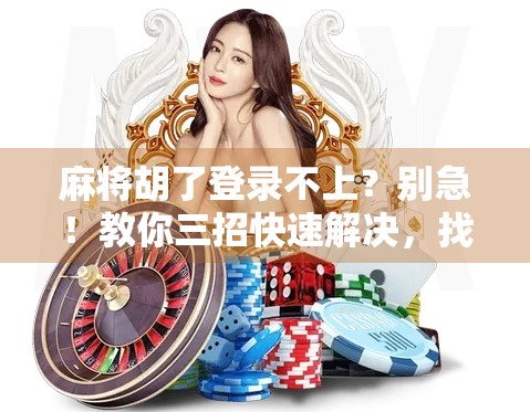 麻将胡了登录不上?别急!教你三招快速解决,找回你的牌局快乐!