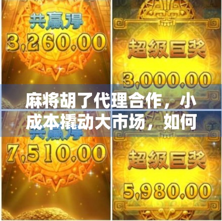 麻将胡了代理合作，小成本撬动大市场，如何用一张牌赚出人生第二曲线？