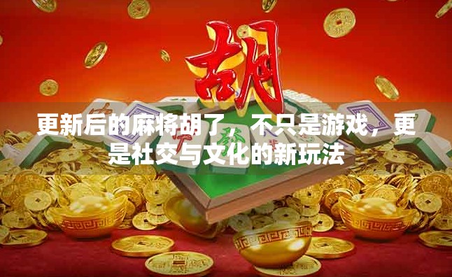 更新后的麻将胡了，不只是游戏，更是社交与文化的新玩法