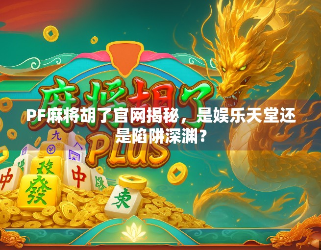 PF麻将胡了官网揭秘，是娱乐天堂还是陷阱深渊？