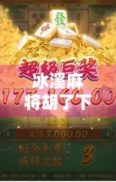 冰溪麻将胡了下载，这款国产麻将游戏为何让玩家欲罢不能？