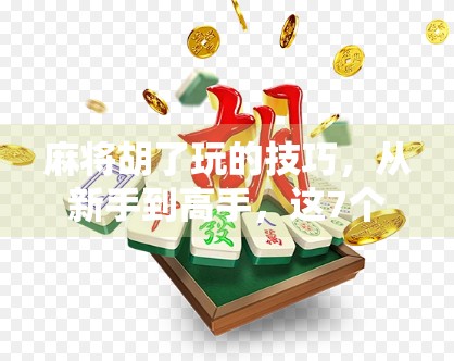 麻将胡了玩的技巧，从新手到高手，这7个关键点让你轻松上分！