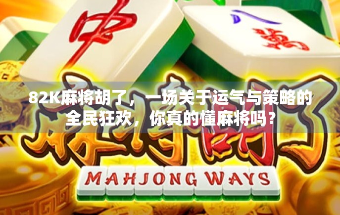 82K麻将胡了,一场关于运气与策略的全民狂欢,你真的懂麻将吗? 82K麻将胡了,一场关于运气与策略的全民狂欢,你真的懂麻将吗?
