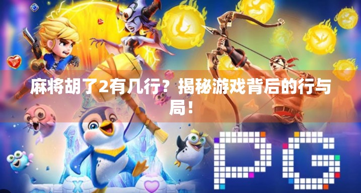 麻将胡了2有几行?揭秘游戏背后的行与局! 麻将胡了2有几行?揭秘游戏背后的行与局!