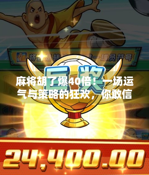 麻将胡了爆40倍!一场运气与策略的狂欢,你敢信吗?