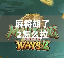 麻将胡了2怎么拉？新手必看！教你轻松上手拉牌技巧，提升胜率不翻车！