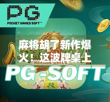 麻将胡了新作爆火！这波牌桌上的江湖真的太上头了！