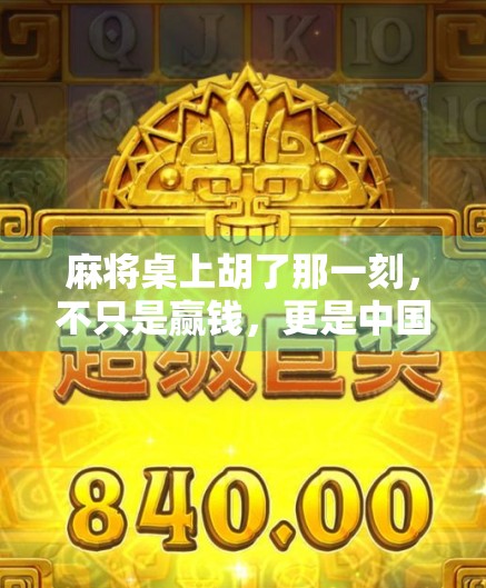 麻将桌上胡了那一刻，不只是赢钱，更是中国人的精神图腾！