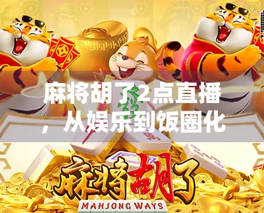 麻将胡了2点直播,从娱乐到饭圈化的社交新现象 麻将胡了2点直播,从娱乐到饭圈化的社交新现象