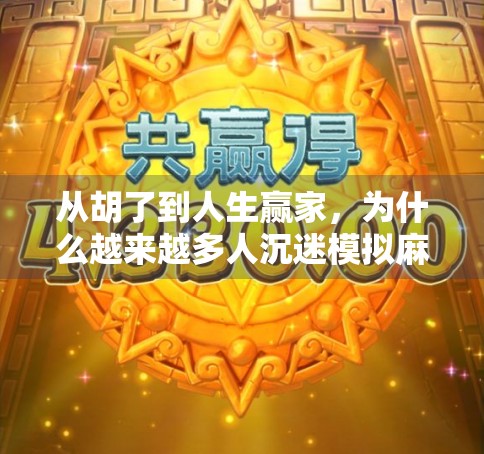 从胡了到人生赢家,为什么越来越多人沉迷模拟麻将游戏? 从胡了到人生赢家,为什么越来越多人沉迷模拟麻将游戏?