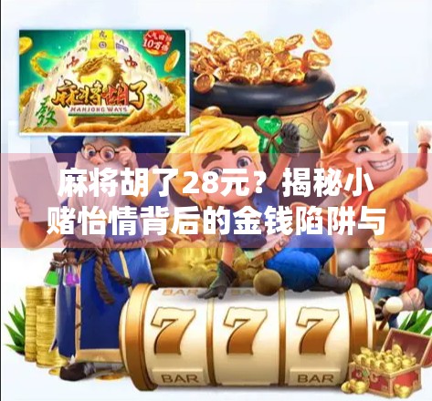 麻将胡了28元？揭秘小赌怡情背后的金钱陷阱与心理博弈