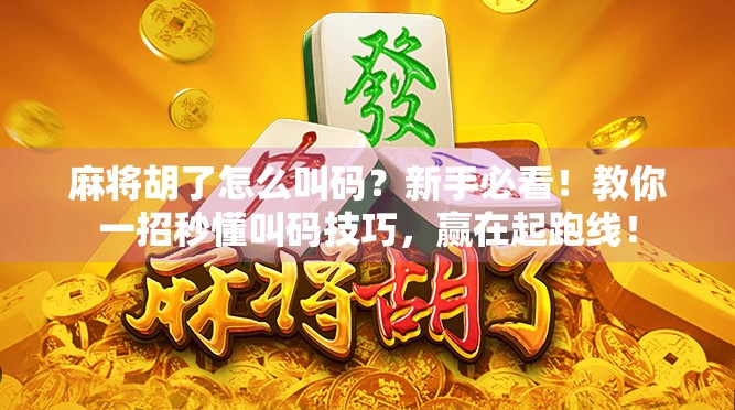 麻将胡了怎么叫码？新手必看！教你一招秒懂叫码技巧，赢在起跑线！