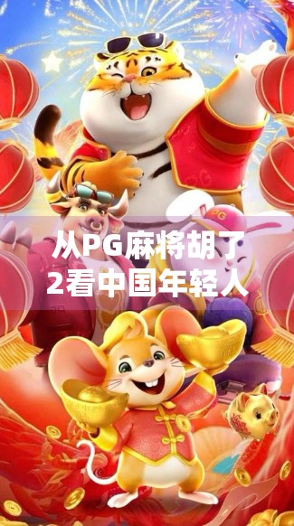 从PG麻将胡了2看中国年轻人的娱乐新趋势，沉浸式社交与轻度竞技的完美融合