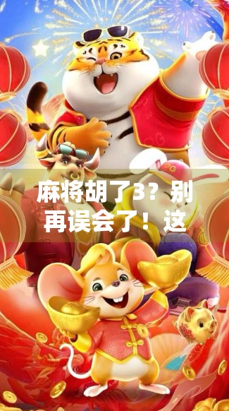 麻将胡了3？别再误会了！这个3背后藏着的不只是运气，还有文化密码！