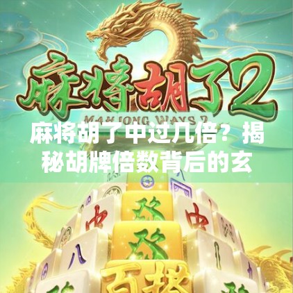 麻将胡了中过几倍？揭秘胡牌倍数背后的玄机与玩家心理博弈！