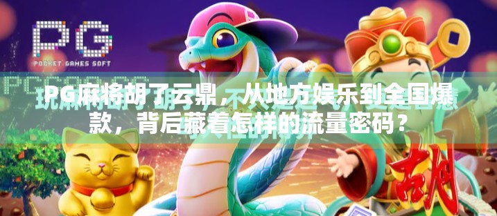PG麻将胡了云鼎，从地方娱乐到全国爆款，背后藏着怎样的流量密码？