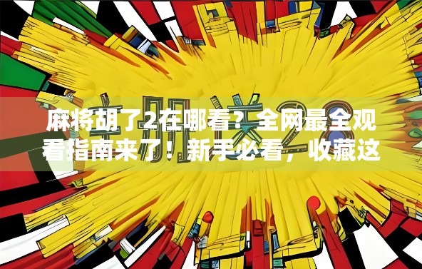 麻将胡了2在哪看?全网最全观看指南来了!新手必看,收藏这篇就够了!