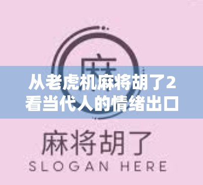 从老虎机麻将胡了2看当代人的情绪出口,当娱乐成瘾遇上心理疗愈