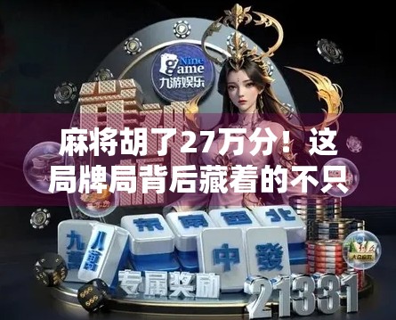 麻将胡了27万分！这局牌局背后藏着的不只是运气，还有你没看懂的人生逻辑