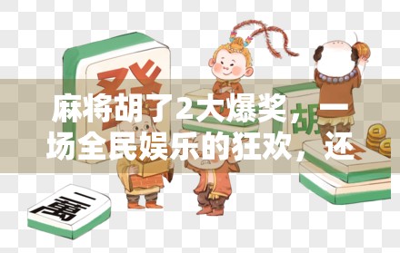 麻将胡了2大爆奖，一场全民娱乐的狂欢，还是资本收割的新套路？