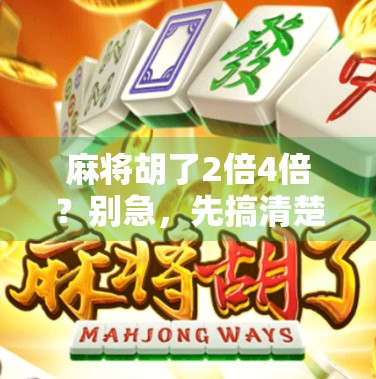 麻将胡了2倍4倍?别急,先搞清楚这背后藏着的数学玄机! 麻将胡了2倍4倍?别急,先搞清楚这背后藏着的数学玄机!