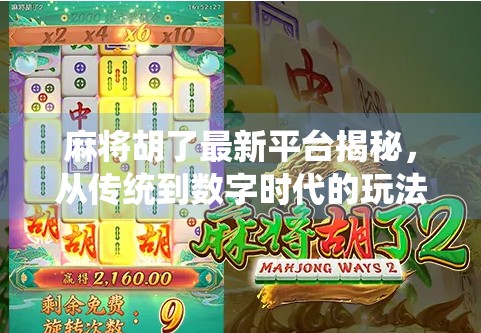 麻将胡了最新平台揭秘，从传统到数字时代的玩法革新与玩家新选择