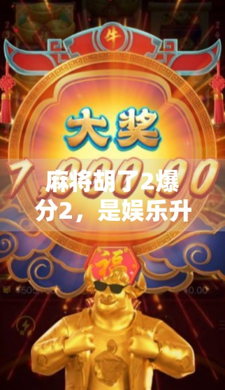麻将胡了2爆分2，是娱乐升级还是成瘾陷阱？揭秘火爆背后的上头真相！