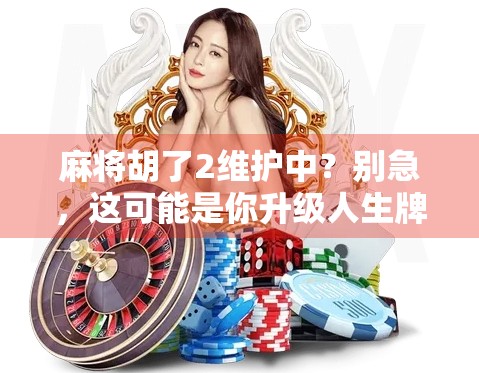 麻将胡了2维护中?别急,这可能是你升级人生牌技的机会!