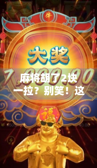 麻将胡了2块一拉?别笑!这可能是你我生活中最真实的小确幸