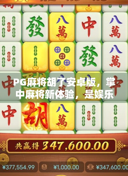 PG麻将胡了安卓版,掌中麻将新体验,是娱乐神器还是成瘾陷阱? PG麻将胡了安卓版,掌中麻将新体验,是娱乐神器还是成瘾陷阱?