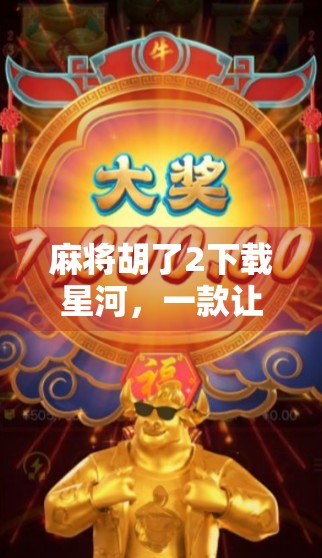 麻将胡了2下载星河,一款让老玩家重燃热情的国民级休闲游戏