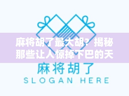 麻将胡了最大胡？揭秘那些让人惊掉下巴的天胡瞬间！