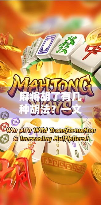 麻将胡了有几种胡法?一文讲清10种经典胡法,新手也能秒变高手!