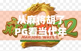 从麻将胡了PG看当代年轻人的社交新方式，虚拟牌桌上的真实情感连接