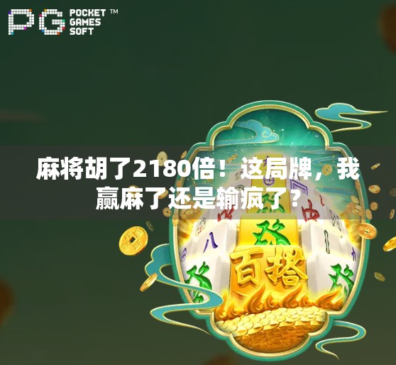 麻将胡了2180倍!这局牌,我赢麻了还是输疯了?