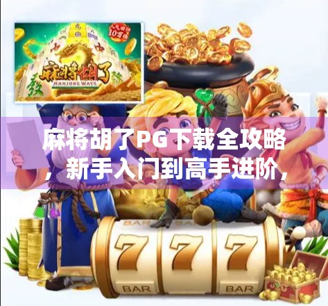 麻将胡了PG下载全攻略，新手入门到高手进阶，一文搞定！