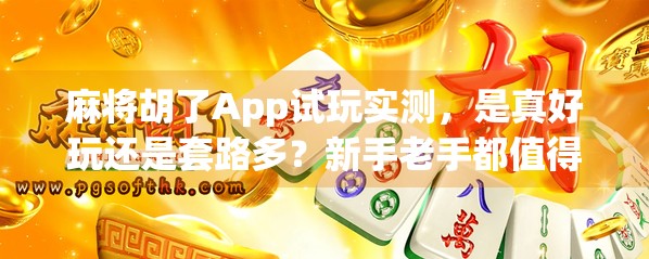 麻将胡了App试玩实测,是真好玩还是套路多?新手老手都值得一看!