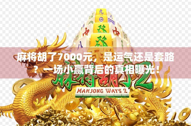 麻将胡了7000元，是运气还是套路？一场小赢背后的真相曝光！