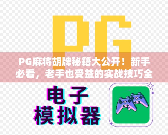 PG麻将胡牌秘籍大公开!新手必看,老手也受益的实战技巧全解析! PG麻将胡牌秘籍大公开!新手必看,老手也受益的实战技巧全解析!