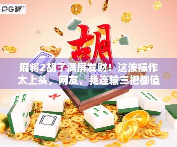 麻将2胡了满屏发财！这波操作太上头，网友，我连输三把都值了！