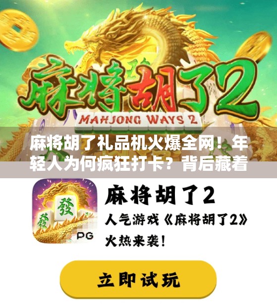 麻将胡了礼品机火爆全网！年轻人为何疯狂打卡？背后藏着怎样的社交密码？