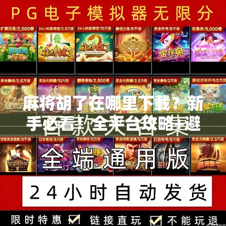 麻将胡了在哪里下载?新手必看!全平台攻略+避坑指南!