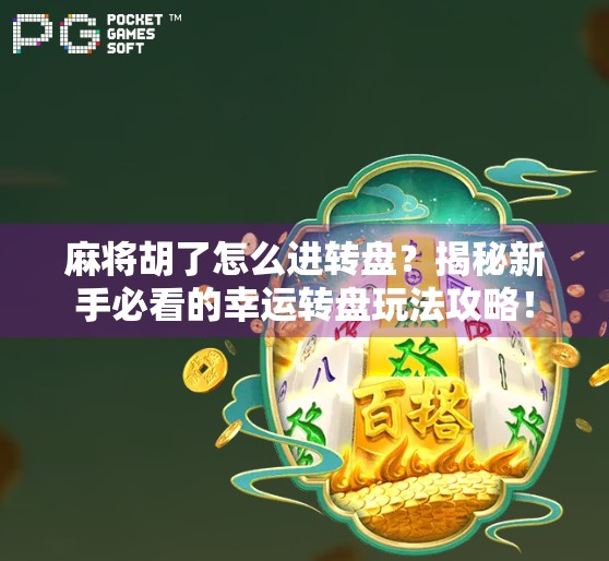 麻将胡了怎么进转盘?揭秘新手必看的幸运转盘玩法攻略!