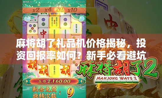 麻将胡了礼品机价格揭秘，投资回报率如何？新手必看避坑指南！