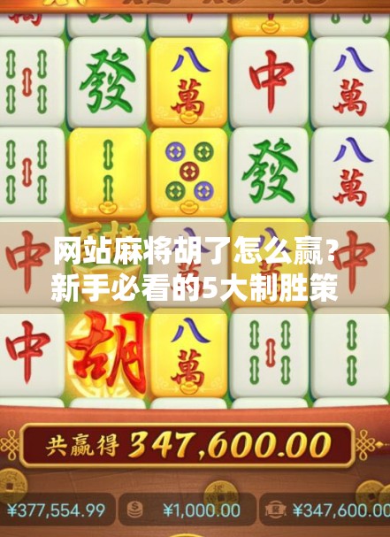 网站麻将胡了怎么赢?新手必看的5大制胜策略,轻松上分不踩坑! 网站麻将胡了怎么赢?新手必看的5大制胜策略,轻松上分不踩坑!