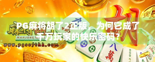 PG麻将胡了2正版，为何它成了千万玩家的快乐密码？